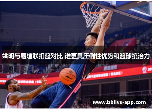 姚明与易建联扣篮对比 谁更具压倒性优势和篮球统治力