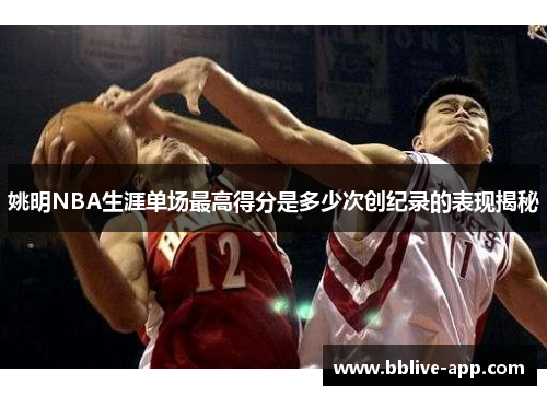 姚明NBA生涯单场最高得分是多少次创纪录的表现揭秘