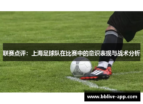 联赛点评：上海足球队在比赛中的意识表现与战术分析