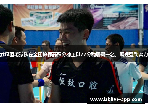 武汉羽毛球队在全国锦标赛积分榜上以77分稳居第一名，展现强劲实力
