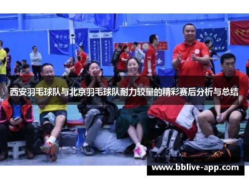 西安羽毛球队与北京羽毛球队耐力较量的精彩赛后分析与总结