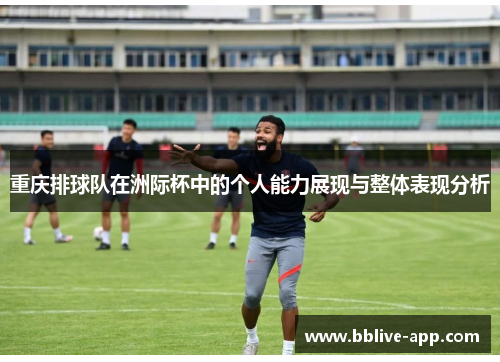 重庆排球队在洲际杯中的个人能力展现与整体表现分析