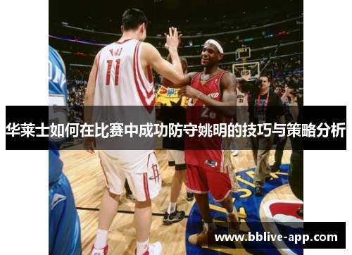 华莱士如何在比赛中成功防守姚明的技巧与策略分析