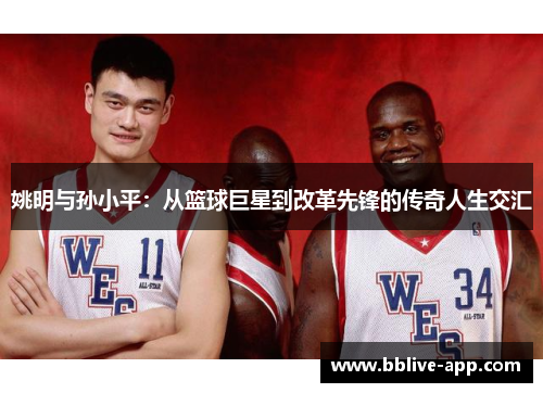 姚明与孙小平：从篮球巨星到改革先锋的传奇人生交汇
