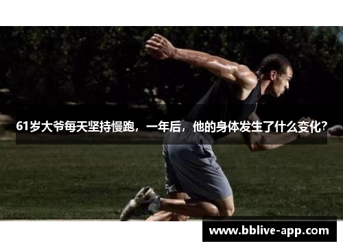 61岁大爷每天坚持慢跑，一年后，他的身体发生了什么变化？