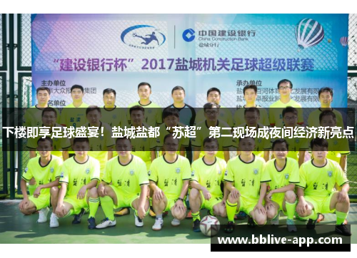 下楼即享足球盛宴！盐城盐都“苏超”第二现场成夜间经济新亮点