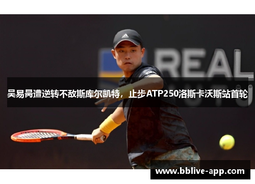 吴易昺遭逆转不敌斯库尔凯特，止步ATP250洛斯卡沃斯站首轮