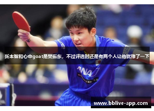 张本智和心中goat是樊振东，不过评选时还是有两个人让他犹豫了一下