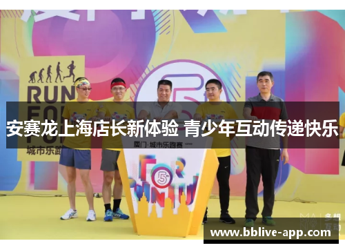 安赛龙上海店长新体验 青少年互动传递快乐