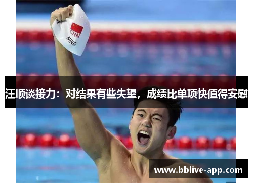 汪顺谈接力：对结果有些失望，成绩比单项快值得安慰