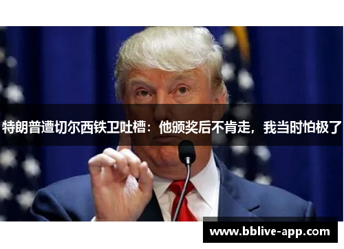 特朗普遭切尔西铁卫吐槽：他颁奖后不肯走，我当时怕极了
