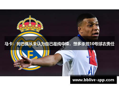 马卡：姆巴佩从未认为自己是纯中锋，想多承担10号球衣责任