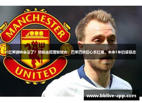 1亿英镑转会凉了？曼联选择理智放弃：巴莱巴依旧心系红魔，未来1年仍留悬念