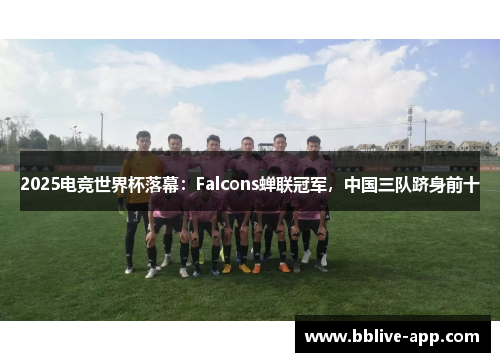 2025电竞世界杯落幕：Falcons蝉联冠军，中国三队跻身前十