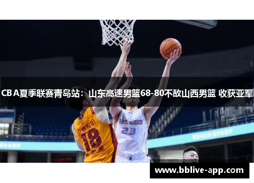 CBA夏季联赛青岛站：山东高速男篮68-80不敌山西男篮 收获亚军